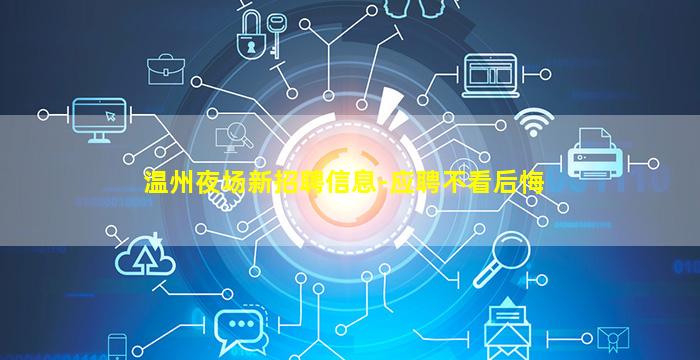 温州夜场新招聘信息-应聘不看后悔